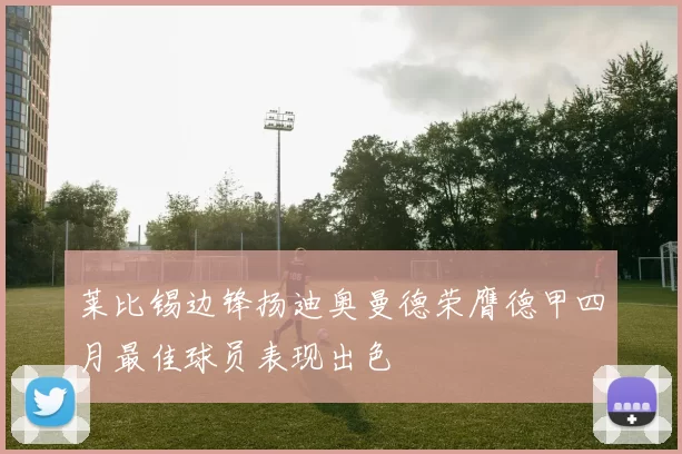 莱比锡边锋扬迪奥曼德荣膺德甲四月最佳球员表现出色