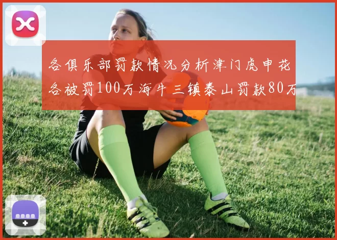 各俱乐部罚款情况分析津门虎申花各被罚100万海牛三镇泰山罚款80万