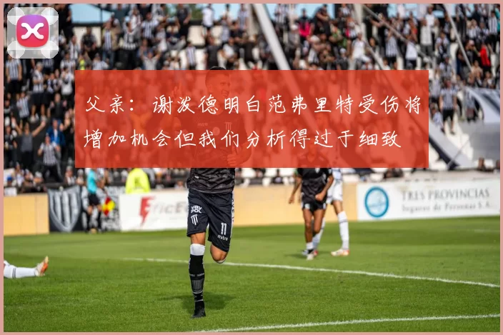 父亲：谢泼德明白范弗里特受伤将增加机会但我们分析得过于细致
