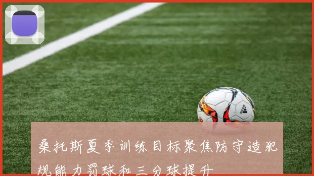 桑托斯夏季训练目标聚焦防守造犯规能力罚球和三分球提升