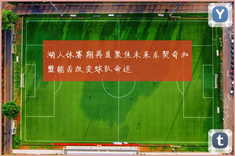 湖人休赛期再度聚焦未来东契奇加盟能否改变球队命运