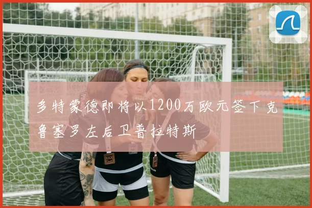 多特蒙德即将以1200万欧元签下克鲁塞罗左后卫普拉特斯