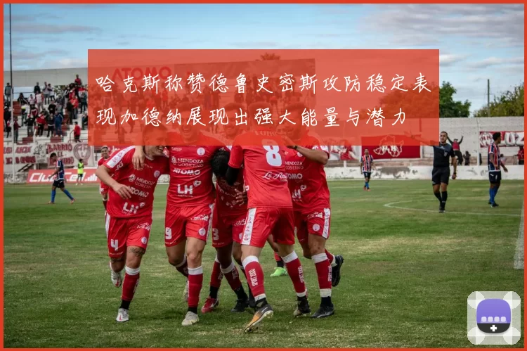哈克斯称赞德鲁史密斯攻防稳定表现加德纳展现出强大能量与潜力