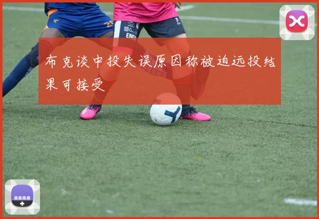 布克谈中投失误原因称被迫远投结果可接受