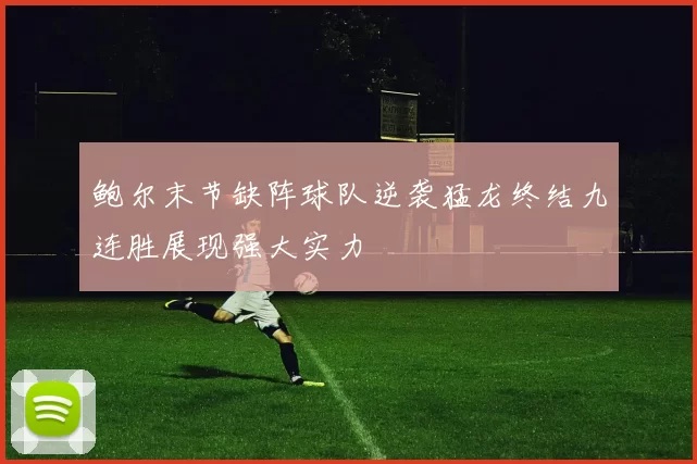 鲍尔末节缺阵球队逆袭猛龙终结九连胜展现强大实力