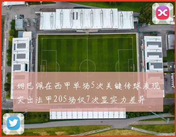 姆巴佩在西甲单场5次关键传球表现突出法甲205场仅7次显实力差异